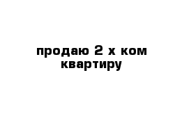 продаю 2-х ком квартиру